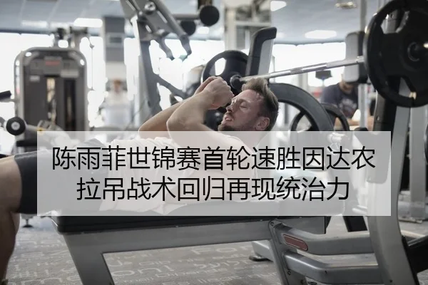 陈雨菲世锦赛首轮速胜因达农 拉吊战术回归再现统治力