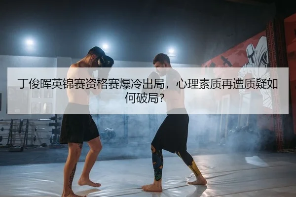 丁俊晖英锦赛资格赛爆冷出局，心理素质再遭质疑如何破局？
